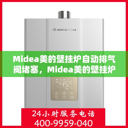 Midea美的壁挂炉自动排气阀堵塞,Midea美的壁挂炉自动排气阀堵塞问题及解决策略 Midea美的壁挂炉自动排气阀堵塞,Midea美的壁挂炉自动排气阀堵塞问题及解决策略