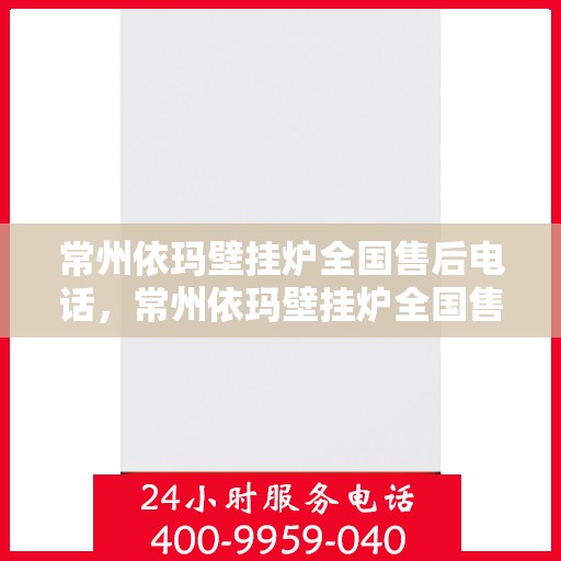 常州依玛壁挂炉全国售后电话,常州依玛壁挂炉全国售后服务热线及电话支持指南 常州依玛壁挂炉全国售后电话,常州依玛壁挂炉全国售后服务热线及电话支持指南