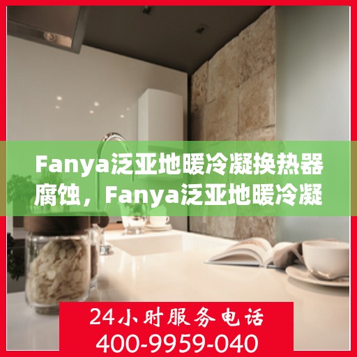Fanya泛亚地暖冷凝换热器腐蚀，Fanya泛亚地暖冷凝换热器腐蚀问题及解决方案探究