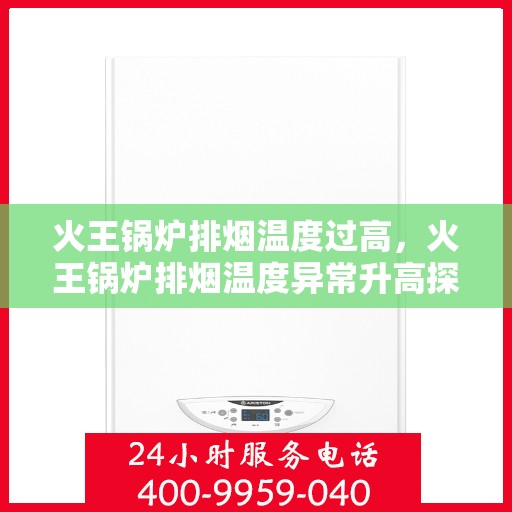 火王锅炉排烟温度过高，火王锅炉排烟温度异常升高探究