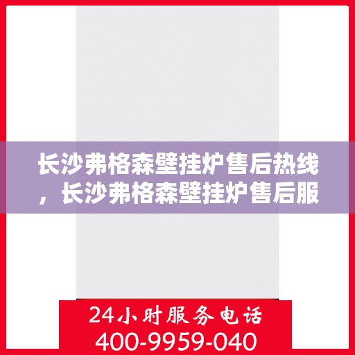 长沙弗格森壁挂炉售后热线，长沙弗格森壁挂炉售后服务热线，专业解决您的温暖问题