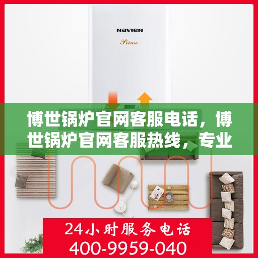 博世锅炉官网客服电话，博世锅炉官网客服热线，专业解答，贴心服务