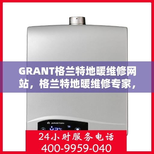 GRANT格兰特地暖维修网站，格兰特地暖维修专家，专业解决您的供暖问题