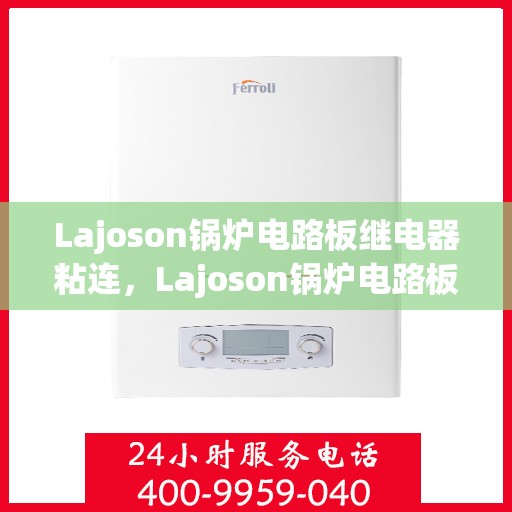 Lajoson锅炉电路板继电器粘连，Lajoson锅炉电路板继电器粘连问题解析