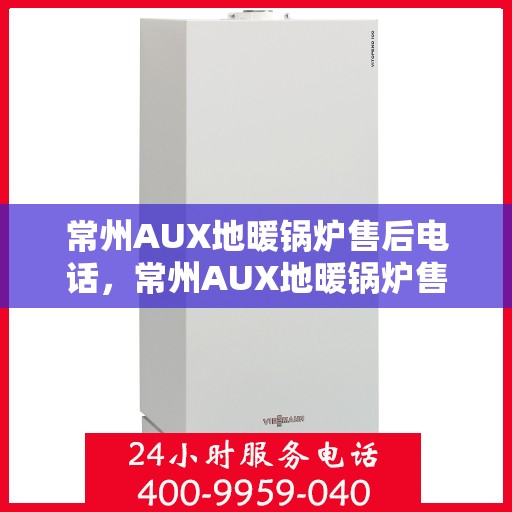 常州AUX地暖锅炉售后电话,常州AUX地暖锅炉售后服务热线及电话查询 常州AUX地暖锅炉售后电话,常州AUX地暖锅炉售后服务热线及电话查询