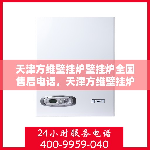 天津方维壁挂炉壁挂炉全国售后电话，天津方维壁挂炉全国售后热线电话服务支持中心