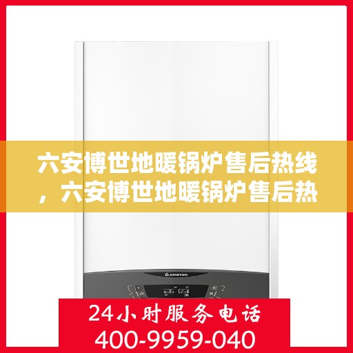 六安博世地暖锅炉售后热线,六安博世地暖锅炉售后热线服务专线,专业维修与技术支持团队为您解答疑虑! 六安博世地暖锅炉售后热线,六安博世地暖锅炉售后热线服务专线,专业维修与技术支持团队为您解答疑虑!