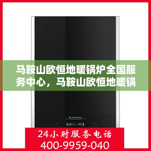 马鞍山欧恒地暖锅炉全国服务中心，马鞍山欧恒地暖锅炉全国服务保障中心