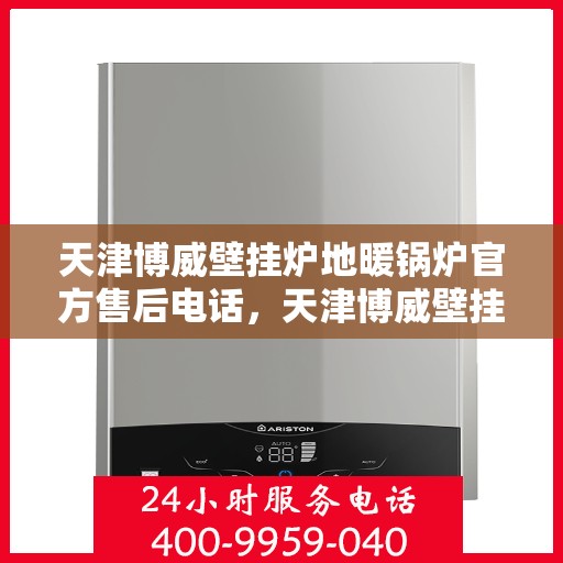 天津博威壁挂炉地暖锅炉官方售后电话，天津博威壁挂炉地暖锅炉官方售后热线服务电话
