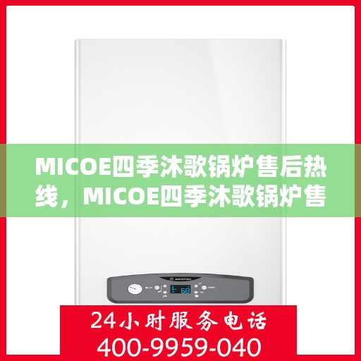MICOE四季沐歌锅炉售后热线，MICOE四季沐歌锅炉售后服务热线，专业解决您的锅炉问题
