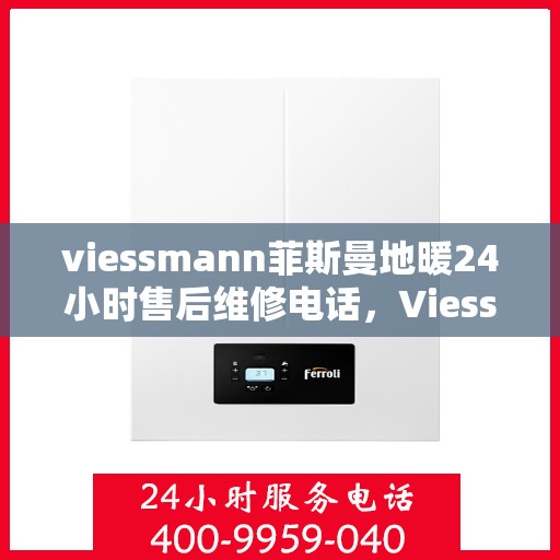 viessmann菲斯曼地暖24小时售后维修电话,Viessmann菲斯曼地暖全天候售后维修服务热线 viessmann菲斯曼地暖24小时售后维修电话,Viessmann菲斯曼地暖全天候售后维修服务热线