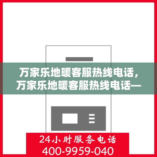 万家乐地暖客服热线电话，万家乐地暖客服热线电话——专业解答，温暖您的家
