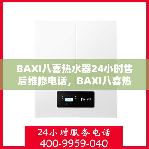 BAXI八喜热水器24小时售后维修电话，BAXI八喜热水器全天候售后维修服务热线电话