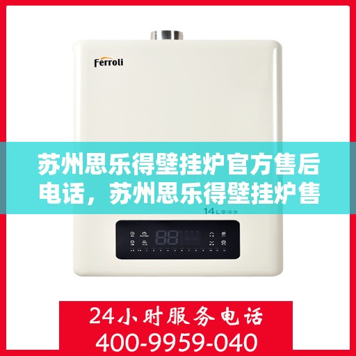 苏州思乐得壁挂炉官方售后电话，苏州思乐得壁挂炉售后服务官方联系电话