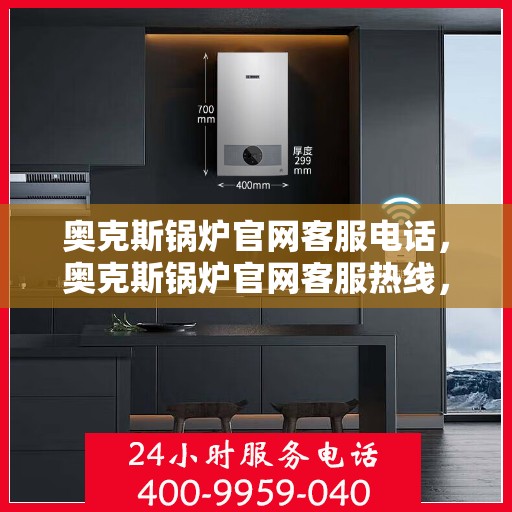 奥克斯锅炉官网客服电话，奥克斯锅炉官网客服热线，专业解答，贴心服务