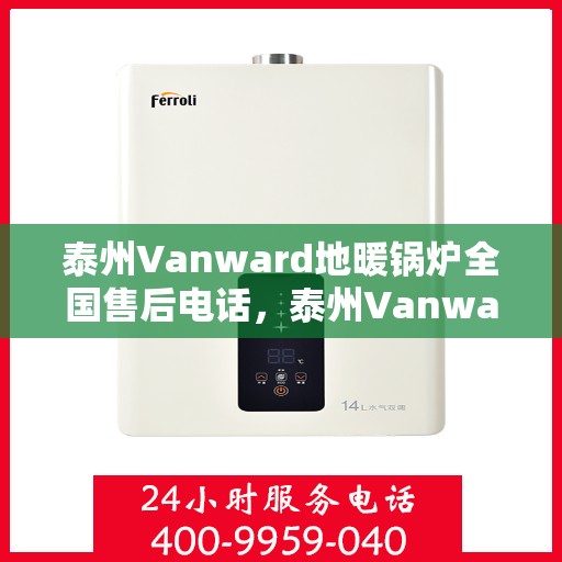 泰州Vanward地暖锅炉全国售后电话，泰州Vanward地暖锅炉售后服务热线及全国电话汇总