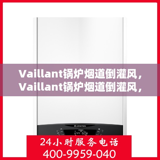 Vaillant锅炉烟道倒灌风,Vaillant锅炉烟道倒灌风,成因解析与应对之策 Vaillant锅炉烟道倒灌风,Vaillant锅炉烟道倒灌风,成因解析与应对之策