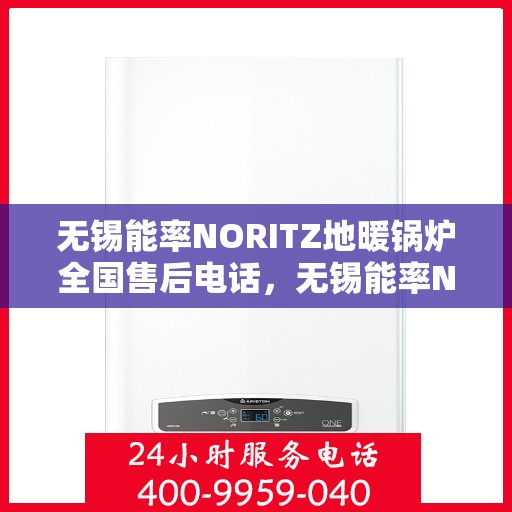 无锡能率NORITZ地暖锅炉全国售后电话，无锡能率NORITZ地暖锅炉全国售后服务热线及电话支持汇总表