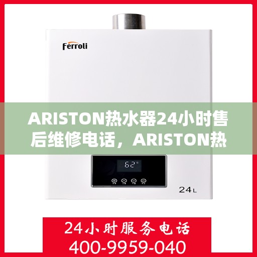 ARISTON热水器24小时售后维修电话，ARISTON热水器全天候售后维修服务热线电话
