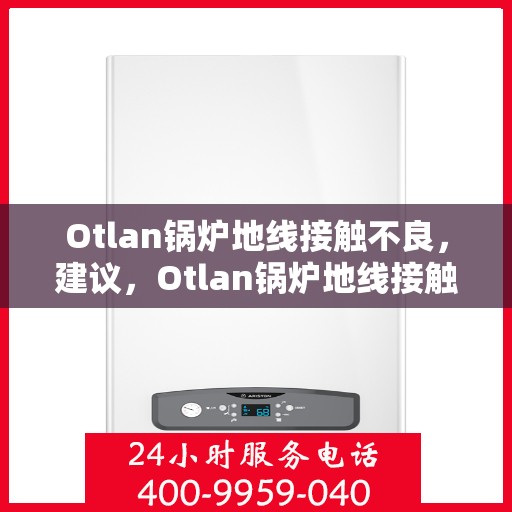 Otlan锅炉地线接触不良，建议，Otlan锅炉地线接触不良问题解析