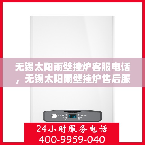 无锡太阳雨壁挂炉客服电话，无锡太阳雨壁挂炉售后服务热线及常见问题解答