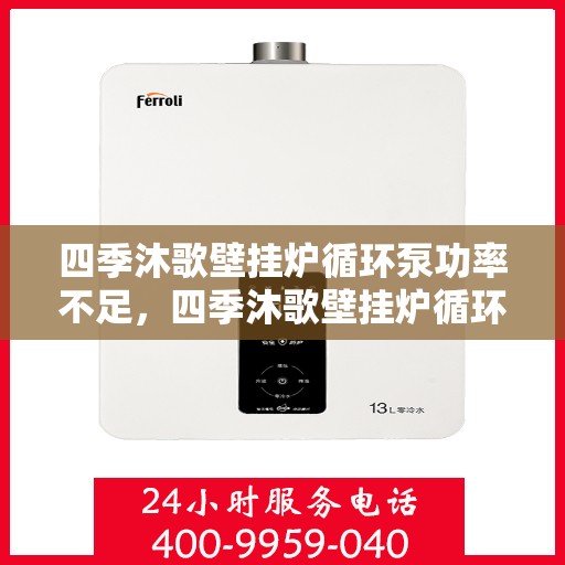 四季沐歌壁挂炉循环泵功率不足，四季沐歌壁挂炉循环泵功率不足，问题解析与解决方案