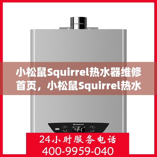 小松鼠Squirrel热水器维修首页，小松鼠Squirrel热水器维修中心，专业维修服务首选平台