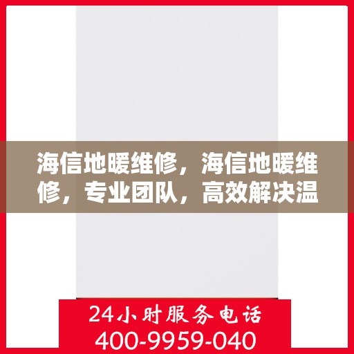 海信地暖维修，海信地暖维修，专业团队，高效解决温暖问题