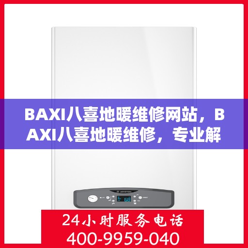 BAXI八喜地暖维修网站，BAXI八喜地暖维修，专业解决您的地暖问题