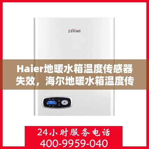 Haier地暖水箱温度传感器失效，海尔地暖水箱温度传感器失效问题及解决方案