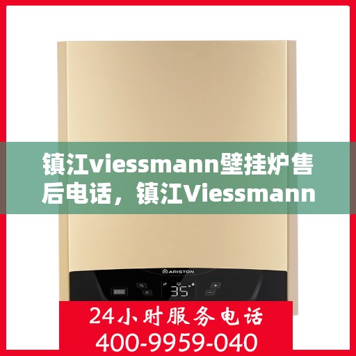 镇江viessmann壁挂炉售后电话，镇江Viessmann壁挂炉售后服务热线及电话全攻略