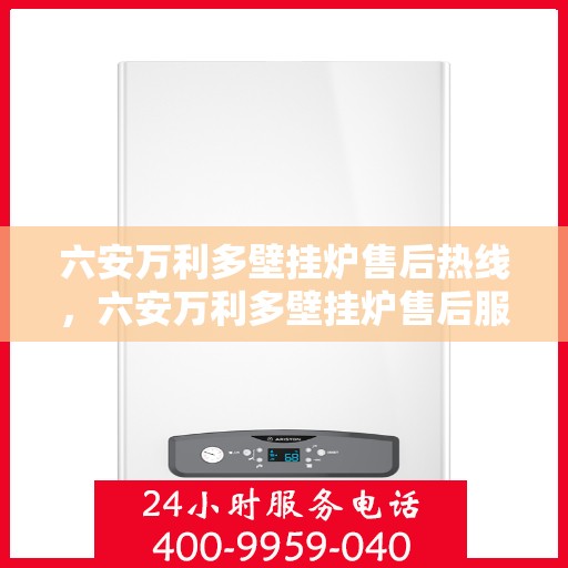 六安万利多壁挂炉售后热线，六安万利多壁挂炉售后服务热线及常见问题解答指南
