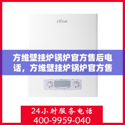 方维壁挂炉锅炉官方售后电话，方维壁挂炉锅炉官方售后热线电话公布