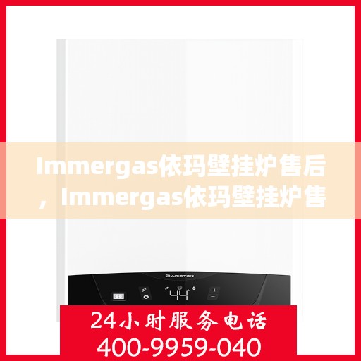 Immergas依玛壁挂炉售后，Immergas依玛壁挂炉售后服务解析
