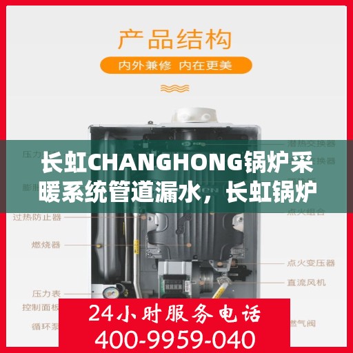 长虹CHANGHONG锅炉采暖系统管道漏水，长虹锅炉采暖系统管道漏水问题解析与应对方案