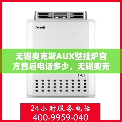 无锡奥克斯AUX壁挂炉官方售后电话多少，无锡奥克斯AUX壁挂炉售后电话官方查询及维修服务指南