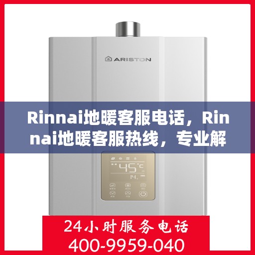 Rinnai地暖客服电话,Rinnai地暖客服热线,专业解答,温暖您的生活 Rinnai地暖客服电话,Rinnai地暖客服热线,专业解答,温暖您的生活