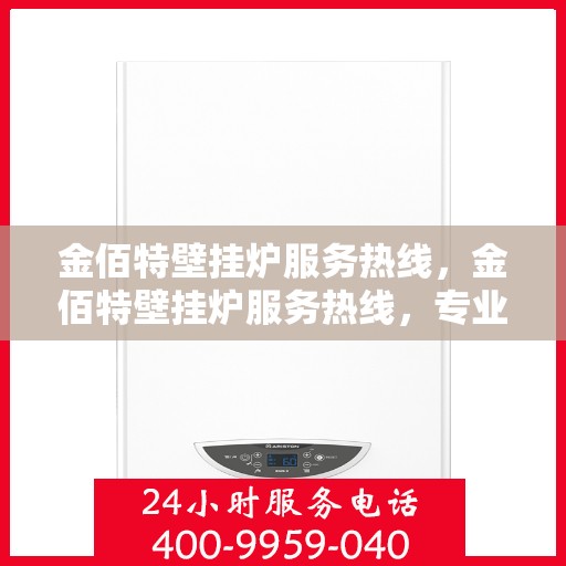 金佰特壁挂炉服务热线,金佰特壁挂炉服务热线,专业解决您的采暖问题 金佰特壁挂炉服务热线,金佰特壁挂炉服务热线,专业解决您的采暖问题