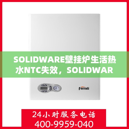 SOLIDWARE壁挂炉生活热水NTC失效,SOLIDWARE壁挂炉生活热水NTC功能失效解析 SOLIDWARE壁挂炉生活热水NTC失效,SOLIDWARE壁挂炉生活热水NTC功能失效解析