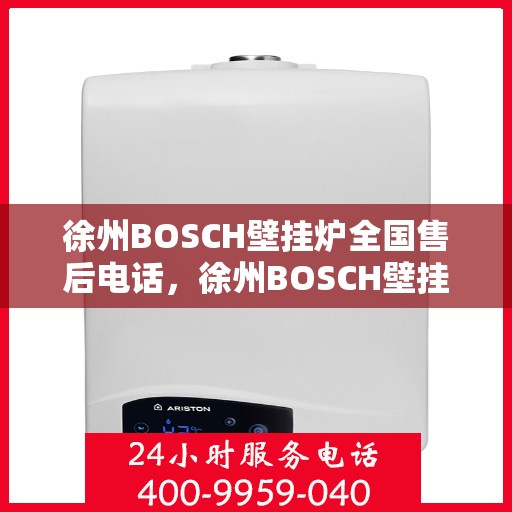 徐州BOSCH壁挂炉全国售后电话，徐州BOSCH壁挂炉售后全国服务热线及维修专线