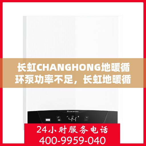 长虹CHANGHONG地暖循环泵功率不足，长虹地暖循环泵功率不足问题解析与应对之道