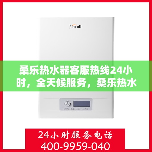 桑乐热水器客服热线24小时,全天候服务,桑乐热水器24小时客服热线 桑乐热水器客服热线24小时,全天候服务,桑乐热水器24小时客服热线