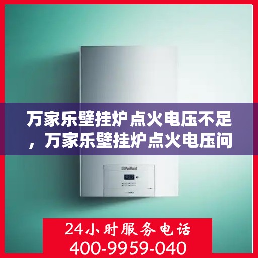 万家乐壁挂炉点火电压不足，万家乐壁挂炉点火电压问题解析，探寻点火电压不足的原因与解决方案