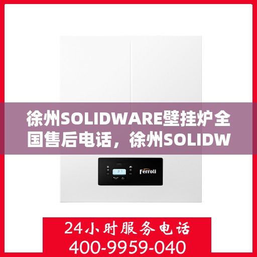 徐州SOLIDWARE壁挂炉全国售后电话，徐州SOLIDWARE壁挂炉售后服务热线及电话全攻略