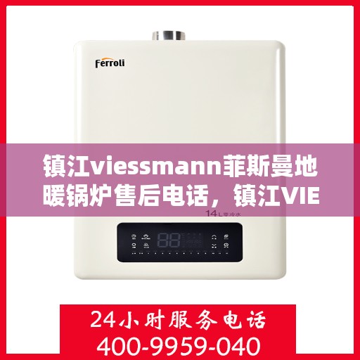镇江viessmann菲斯曼地暖锅炉售后电话，镇江VIESSMANN菲斯曼地暖锅炉售后支持专线