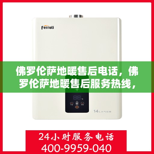 佛罗伦萨地暖售后电话，佛罗伦萨地暖售后服务热线，专业解决您的温暖问题