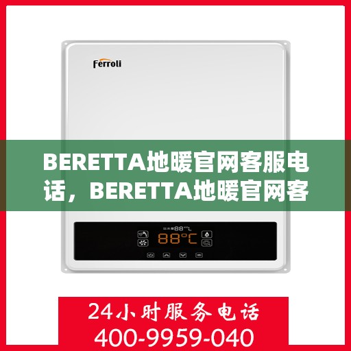 BERETTA地暖官网客服电话,BERETTA地暖官网客服热线电话公布 BERETTA地暖官网客服电话,BERETTA地暖官网客服热线电话公布