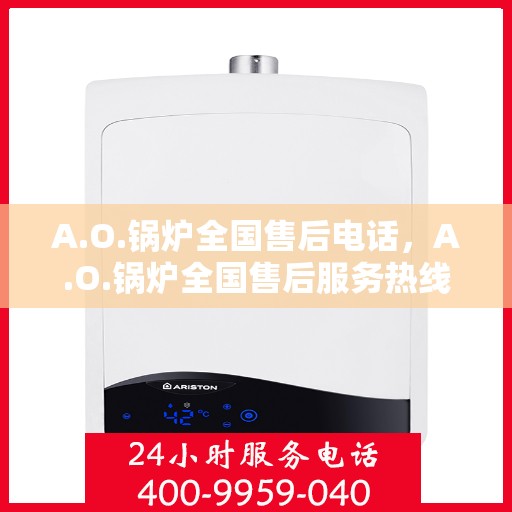 A.O.锅炉全国售后电话，A.O.锅炉全国售后服务热线电话公布