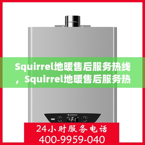 Squirrel地暖售后服务热线，Squirrel地暖售后服务热线，专业团队为您提供贴心服务