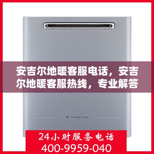 安吉尔地暖客服电话，安吉尔地暖客服热线，专业解答，温暖您的每一刻